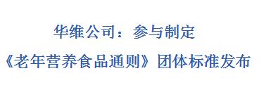 華維公司：參與制定《老年?duì)I養(yǎng)食品通則》團(tuán)體標(biāo)準(zhǔn)發(fā)布
